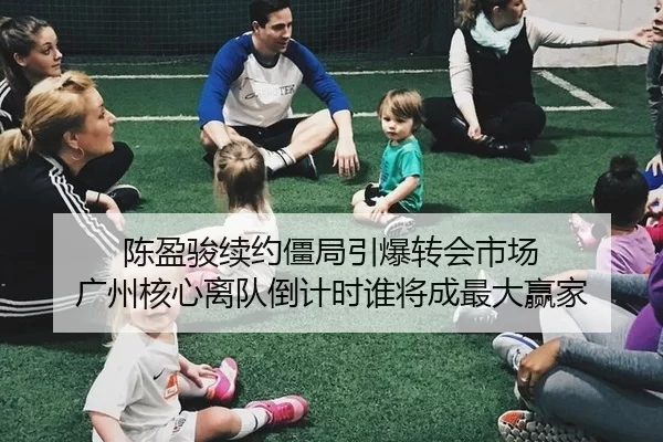 陈盈骏续约僵局引爆转会市场 广州核心离队倒计时谁将成最大赢家